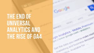 Google Analytics 4 and Universal Analytics: The End of an Era and What It Means for Your Business